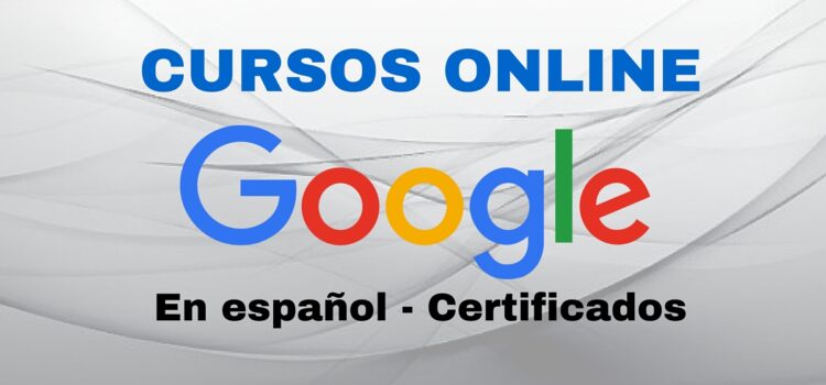 Seis cursos gratuitos, online y certificados con Google – En español !
