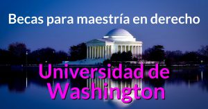 BECAS PARA MAESTRIA EN DERECHO UNIVERSIDAD DE WASHINGTON