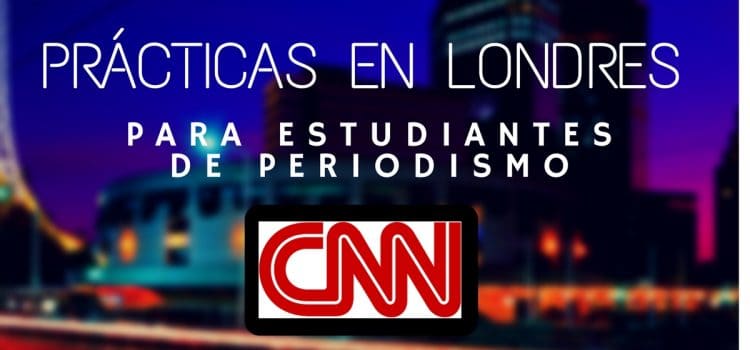 Prácticas profesionales de periodismo con CNN en Londres