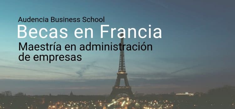 Becas para estudiar maestrías en Francia . Maestría en Gestión y Emprendimiento